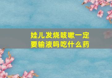 娃儿发烧咳嗽一定要输液吗吃什么药