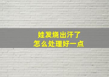 娃发烧出汗了怎么处理好一点