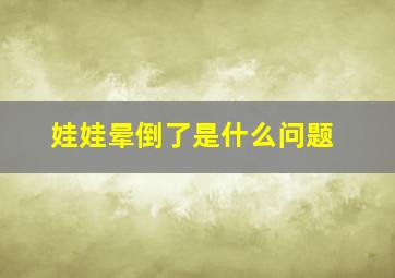 娃娃晕倒了是什么问题