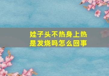 娃子头不热身上热是发烧吗怎么回事