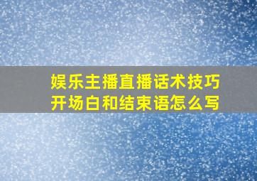 娱乐主播直播话术技巧开场白和结束语怎么写