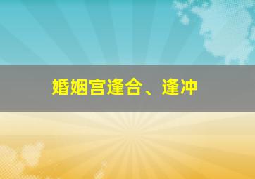 婚姻宫逢合、逢冲