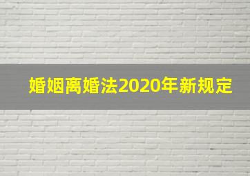 婚姻离婚法2020年新规定