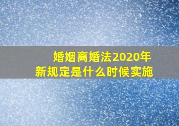 婚姻离婚法2020年新规定是什么时候实施