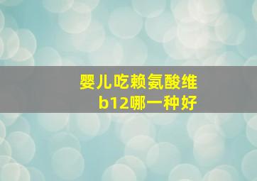 婴儿吃赖氨酸维b12哪一种好