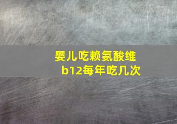 婴儿吃赖氨酸维b12每年吃几次