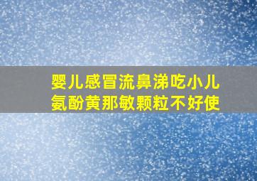 婴儿感冒流鼻涕吃小儿氨酚黄那敏颗粒不好使