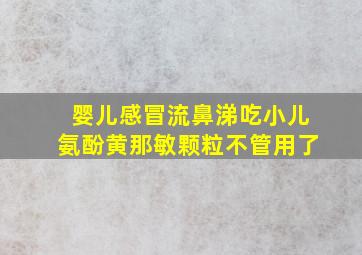 婴儿感冒流鼻涕吃小儿氨酚黄那敏颗粒不管用了