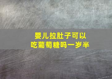 婴儿拉肚子可以吃葡萄糖吗一岁半