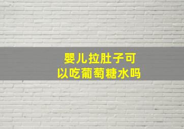 婴儿拉肚子可以吃葡萄糖水吗