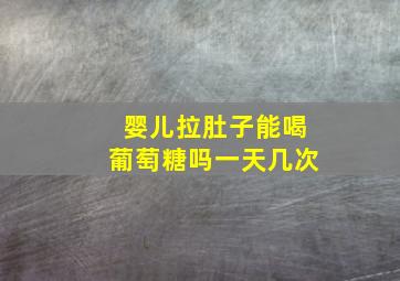 婴儿拉肚子能喝葡萄糖吗一天几次