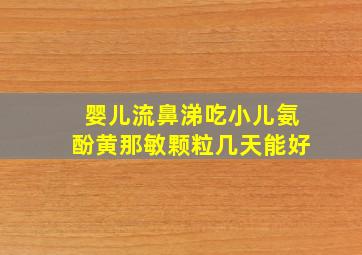 婴儿流鼻涕吃小儿氨酚黄那敏颗粒几天能好