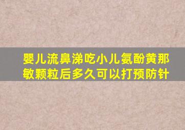 婴儿流鼻涕吃小儿氨酚黄那敏颗粒后多久可以打预防针