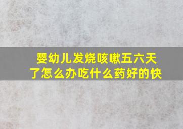 婴幼儿发烧咳嗽五六天了怎么办吃什么药好的快