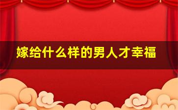 嫁给什么样的男人才幸福