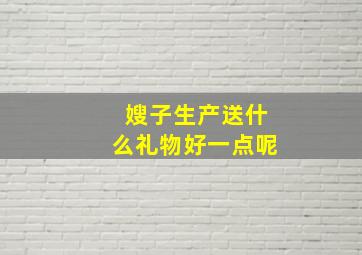 嫂子生产送什么礼物好一点呢