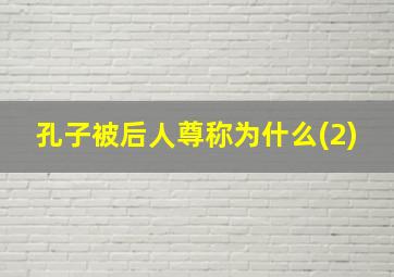 孔子被后人尊称为什么(2)