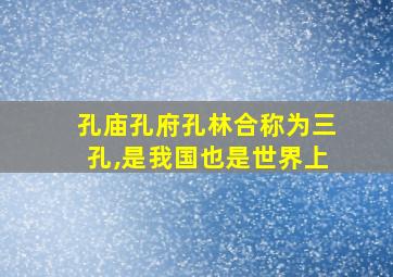 孔庙孔府孔林合称为三孔,是我国也是世界上