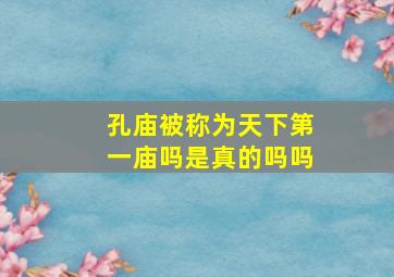 孔庙被称为天下第一庙吗是真的吗吗