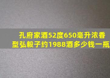 孔府家酒52度650毫升浓香型弘毅子约1988酒多少钱一瓶