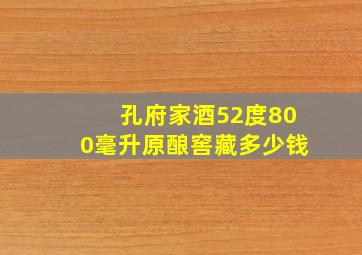 孔府家酒52度800毫升原酿窖藏多少钱