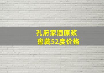 孔府家酒原浆窖藏52度价格