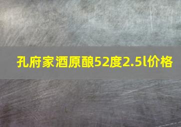 孔府家酒原酿52度2.5l价格