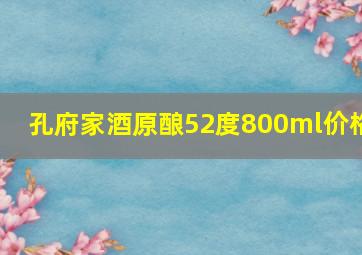 孔府家酒原酿52度800ml价格