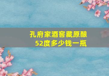 孔府家酒窖藏原酿52度多少钱一瓶