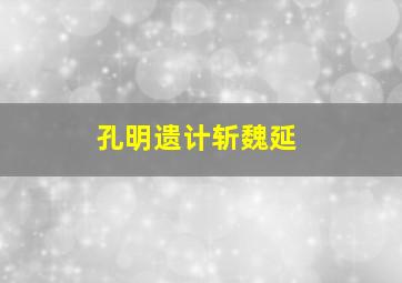 孔明遗计斩魏延