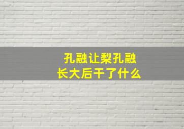 孔融让梨孔融长大后干了什么