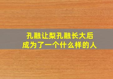 孔融让梨孔融长大后成为了一个什么样的人