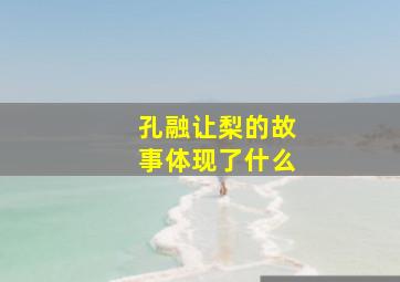 孔融让梨的故事体现了什么