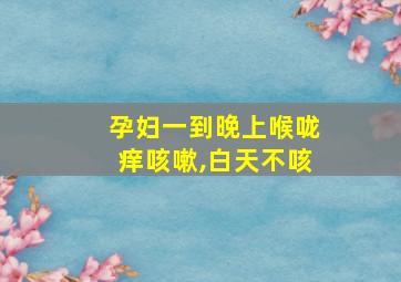 孕妇一到晚上喉咙痒咳嗽,白天不咳