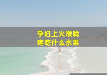 孕妇上火喉咙疼吃什么水果