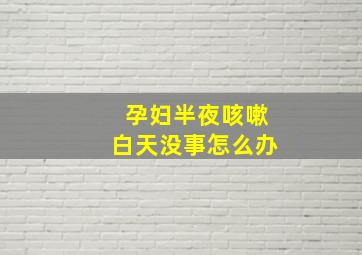 孕妇半夜咳嗽白天没事怎么办