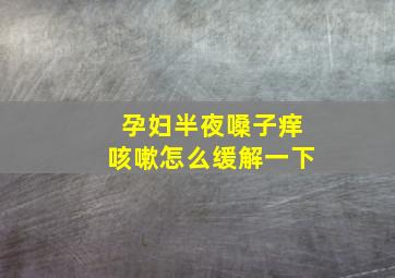 孕妇半夜嗓子痒咳嗽怎么缓解一下