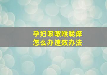 孕妇咳嗽喉咙痒怎么办速效办法