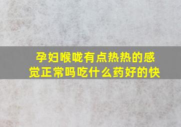 孕妇喉咙有点热热的感觉正常吗吃什么药好的快