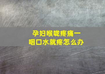 孕妇喉咙疼痛一咽口水就疼怎么办