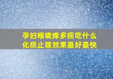 孕妇喉咙痒多痰吃什么化痰止咳效果最好最快