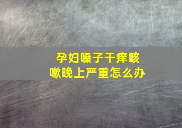 孕妇嗓子干痒咳嗽晚上严重怎么办