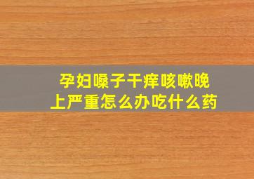 孕妇嗓子干痒咳嗽晚上严重怎么办吃什么药