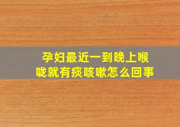 孕妇最近一到晚上喉咙就有痰咳嗽怎么回事