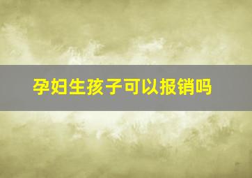 孕妇生孩子可以报销吗