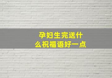 孕妇生完送什么祝福语好一点