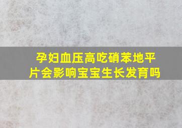 孕妇血压高吃硝苯地平片会影响宝宝生长发育吗