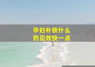 孕妇补铁什么药见效快一点