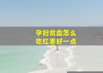 孕妇贫血怎么吃红枣好一点