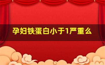 孕妇铁蛋白小于1严重么